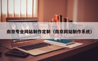 新沂南京专业网站制作定制（南京网站制作系统）