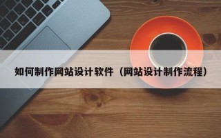 新沂如何制作网站设计软件（网站设计制作流程）