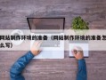 新沂网站制作环境的准备（网站制作环境的准备怎么写）