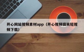 新沂开心网站视频素材app（开心视频搞笑短视频下载）