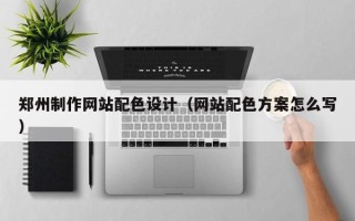 新沂郑州制作网站配色设计（网站配色方案怎么写）