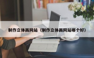 新沂制作立体画网站（制作立体画网站哪个好）