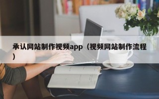 新沂承认网站制作视频app（视频网站制作流程）